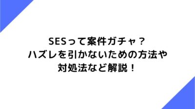 SESって案件ガチャ？ハズレを引かないための方法や対処法など解説！